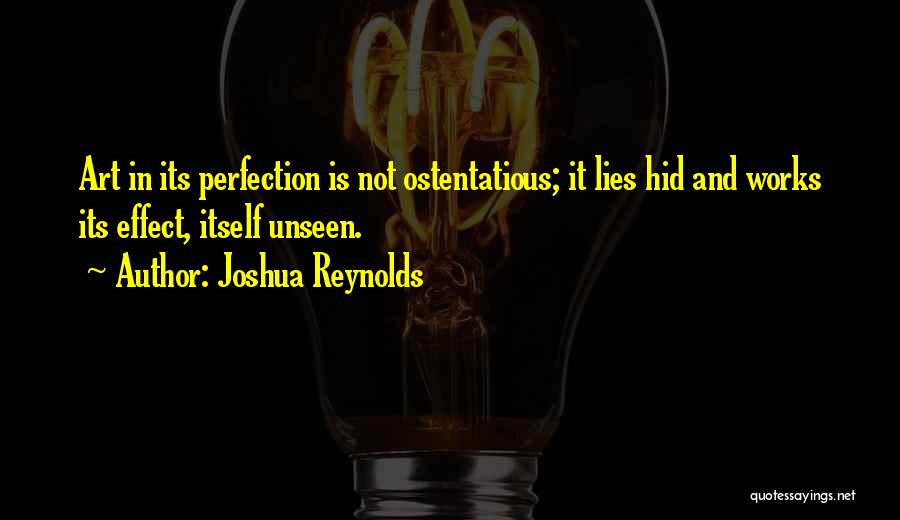 Joshua Reynolds Quotes: Art In Its Perfection Is Not Ostentatious; It Lies Hid And Works Its Effect, Itself Unseen.