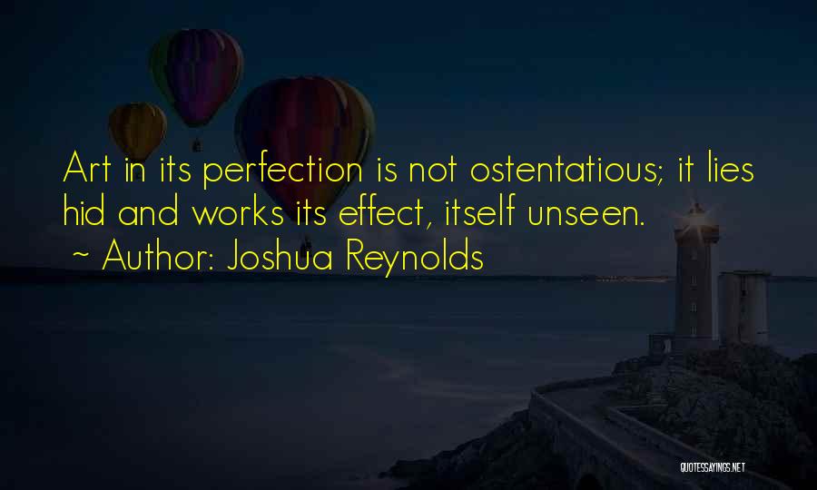 Joshua Reynolds Quotes: Art In Its Perfection Is Not Ostentatious; It Lies Hid And Works Its Effect, Itself Unseen.