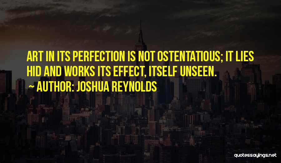 Joshua Reynolds Quotes: Art In Its Perfection Is Not Ostentatious; It Lies Hid And Works Its Effect, Itself Unseen.