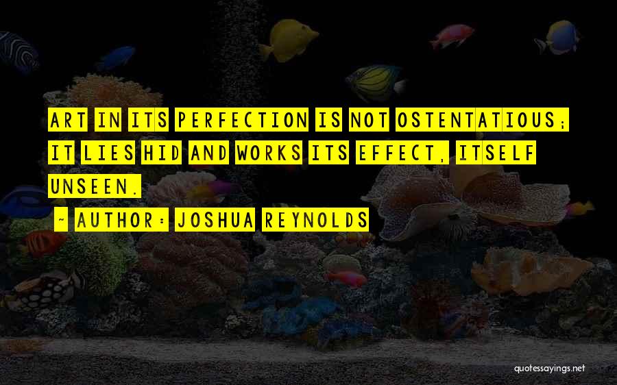 Joshua Reynolds Quotes: Art In Its Perfection Is Not Ostentatious; It Lies Hid And Works Its Effect, Itself Unseen.