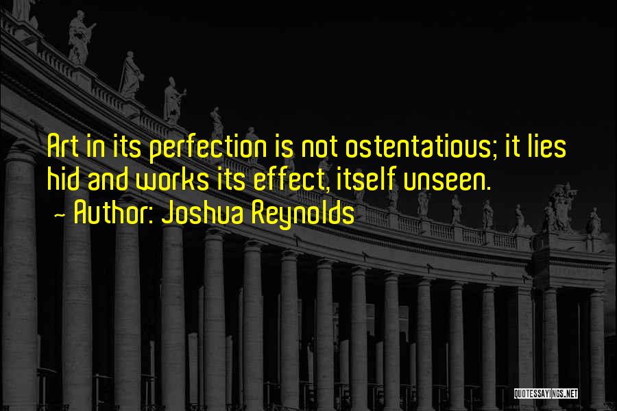 Joshua Reynolds Quotes: Art In Its Perfection Is Not Ostentatious; It Lies Hid And Works Its Effect, Itself Unseen.