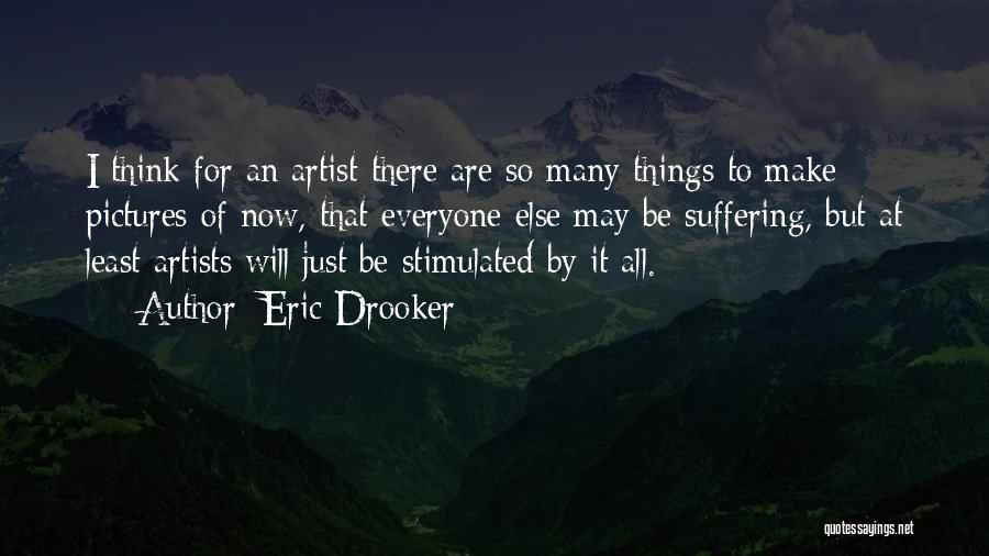 Eric Drooker Quotes: I Think For An Artist There Are So Many Things To Make Pictures Of Now, That Everyone Else May Be
