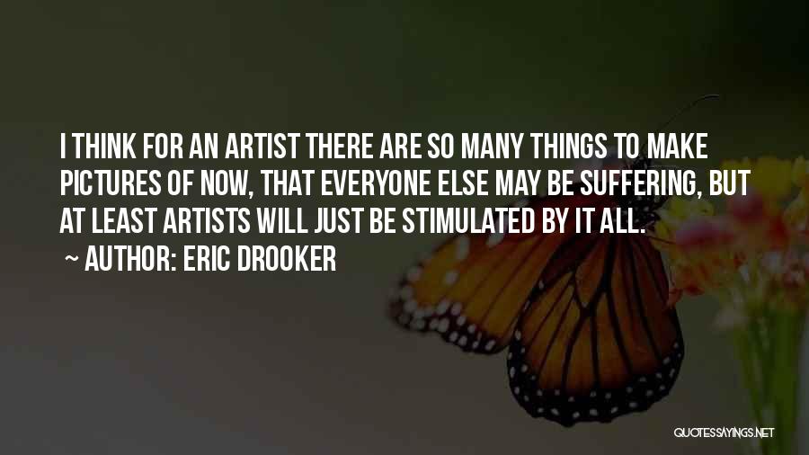 Eric Drooker Quotes: I Think For An Artist There Are So Many Things To Make Pictures Of Now, That Everyone Else May Be