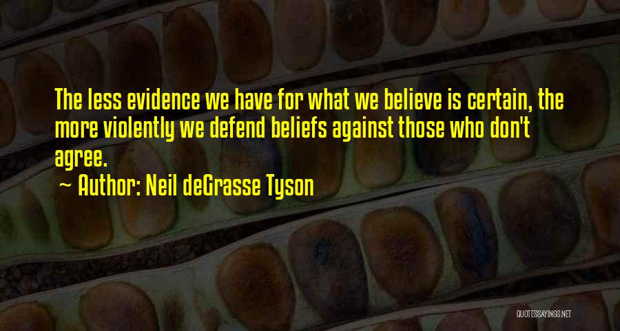 Neil DeGrasse Tyson Quotes: The Less Evidence We Have For What We Believe Is Certain, The More Violently We Defend Beliefs Against Those Who