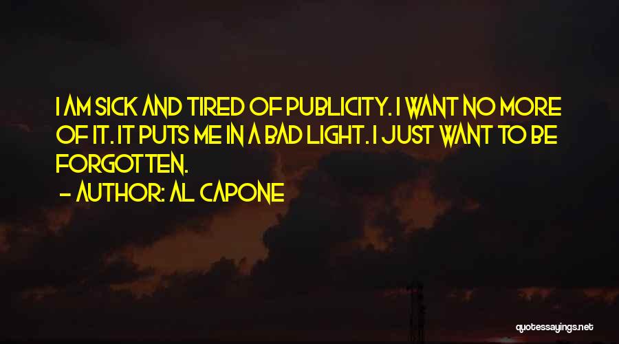 Al Capone Quotes: I Am Sick And Tired Of Publicity. I Want No More Of It. It Puts Me In A Bad Light.