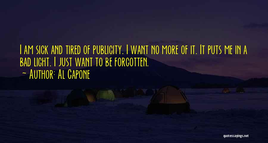 Al Capone Quotes: I Am Sick And Tired Of Publicity. I Want No More Of It. It Puts Me In A Bad Light.