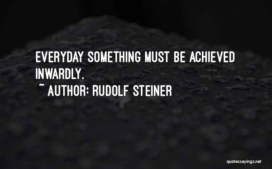 Rudolf Steiner Quotes: Everyday Something Must Be Achieved Inwardly.