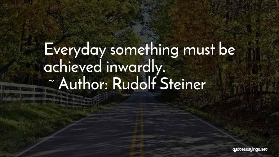 Rudolf Steiner Quotes: Everyday Something Must Be Achieved Inwardly.