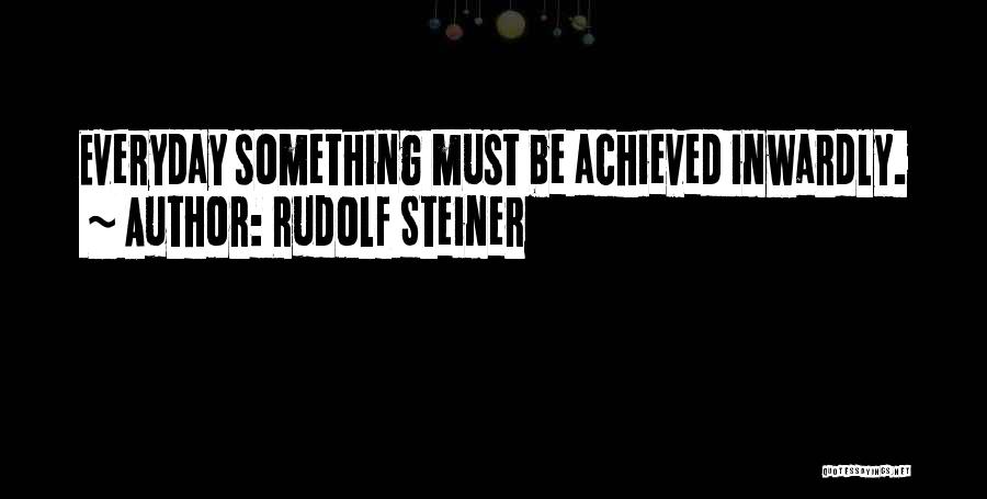 Rudolf Steiner Quotes: Everyday Something Must Be Achieved Inwardly.