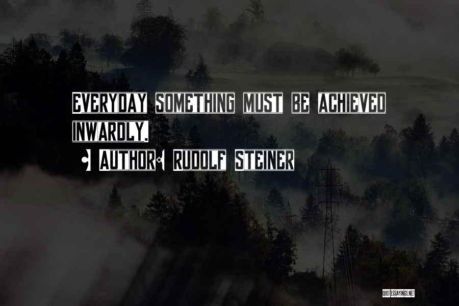 Rudolf Steiner Quotes: Everyday Something Must Be Achieved Inwardly.