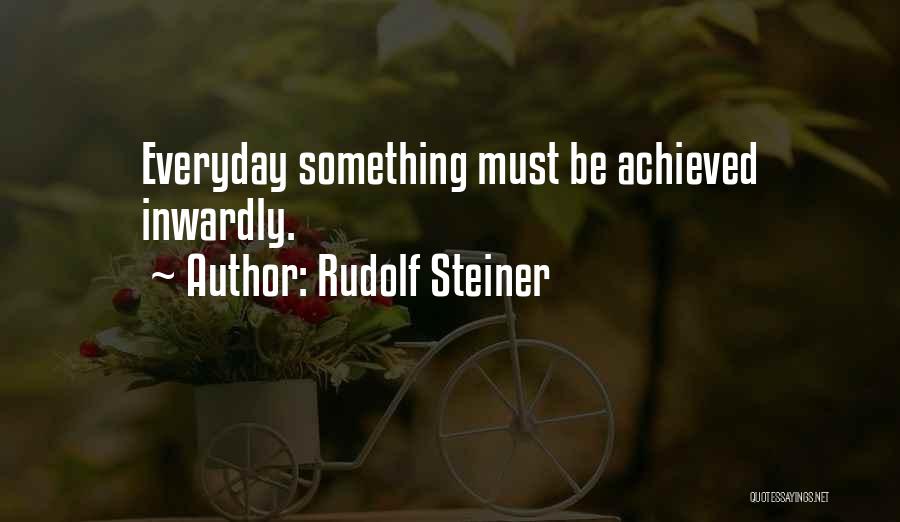 Rudolf Steiner Quotes: Everyday Something Must Be Achieved Inwardly.