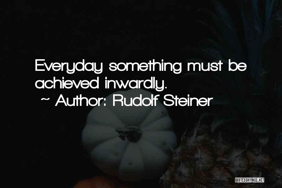 Rudolf Steiner Quotes: Everyday Something Must Be Achieved Inwardly.