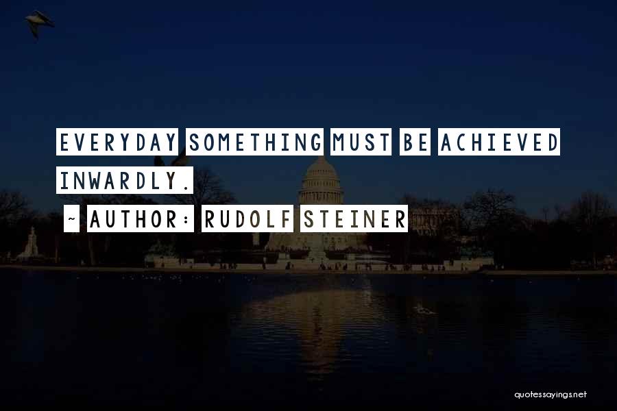 Rudolf Steiner Quotes: Everyday Something Must Be Achieved Inwardly.
