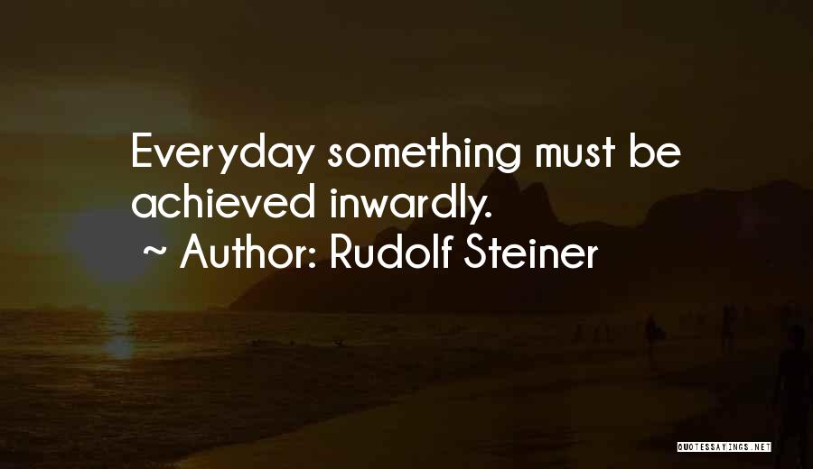 Rudolf Steiner Quotes: Everyday Something Must Be Achieved Inwardly.
