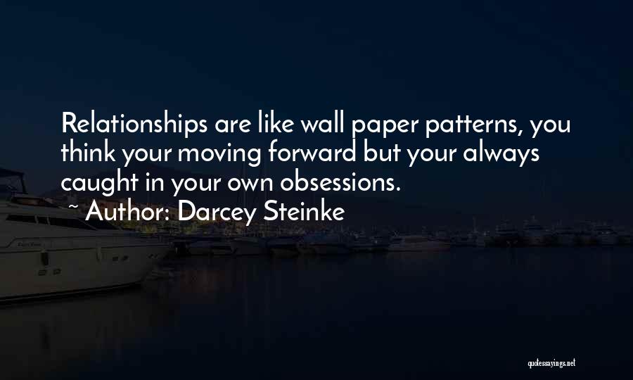 Darcey Steinke Quotes: Relationships Are Like Wall Paper Patterns, You Think Your Moving Forward But Your Always Caught In Your Own Obsessions.