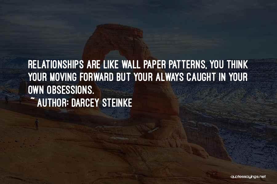 Darcey Steinke Quotes: Relationships Are Like Wall Paper Patterns, You Think Your Moving Forward But Your Always Caught In Your Own Obsessions.