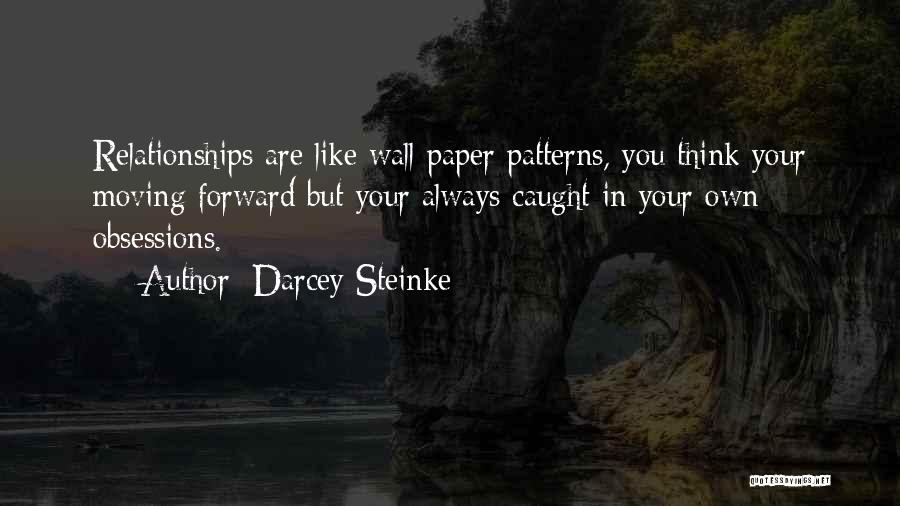 Darcey Steinke Quotes: Relationships Are Like Wall Paper Patterns, You Think Your Moving Forward But Your Always Caught In Your Own Obsessions.