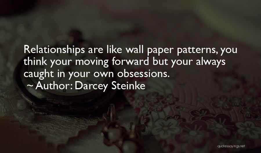 Darcey Steinke Quotes: Relationships Are Like Wall Paper Patterns, You Think Your Moving Forward But Your Always Caught In Your Own Obsessions.