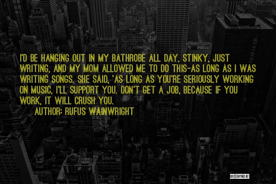 Rufus Wainwright Quotes: I'd Be Hanging Out In My Bathrobe All Day, Stinky, Just Writing, And My Mom Allowed Me To Do This-as
