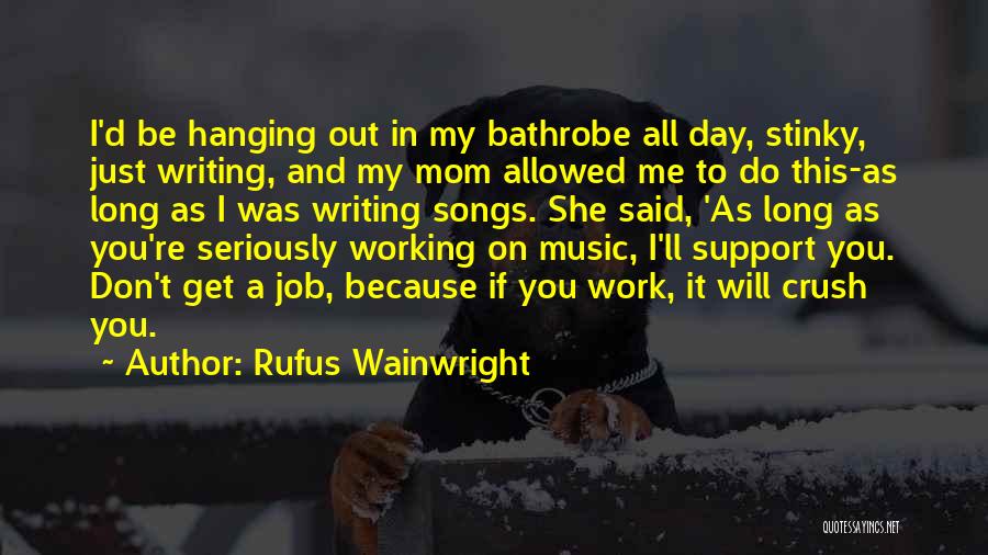 Rufus Wainwright Quotes: I'd Be Hanging Out In My Bathrobe All Day, Stinky, Just Writing, And My Mom Allowed Me To Do This-as