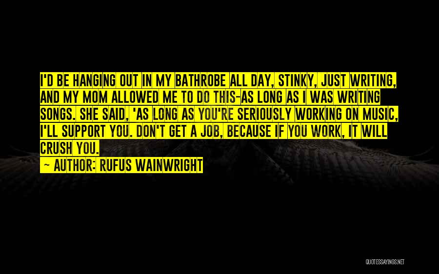 Rufus Wainwright Quotes: I'd Be Hanging Out In My Bathrobe All Day, Stinky, Just Writing, And My Mom Allowed Me To Do This-as