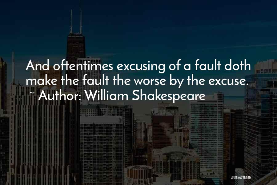 William Shakespeare Quotes: And Oftentimes Excusing Of A Fault Doth Make The Fault The Worse By The Excuse.