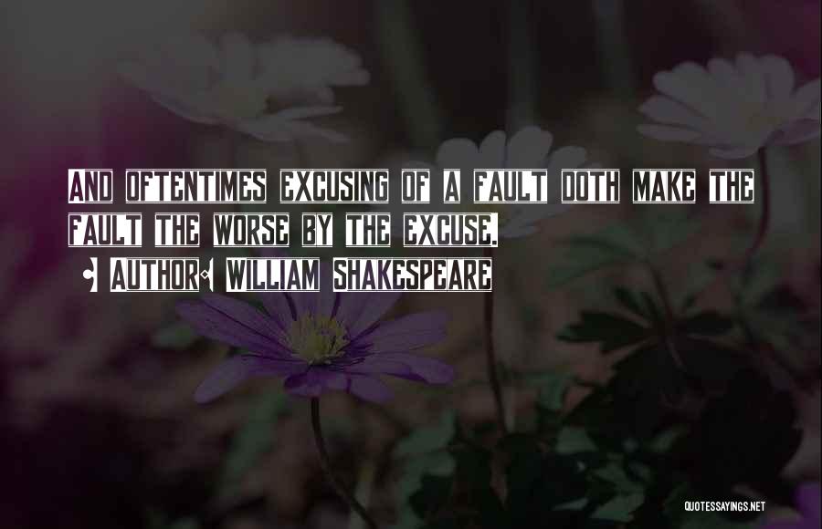 William Shakespeare Quotes: And Oftentimes Excusing Of A Fault Doth Make The Fault The Worse By The Excuse.