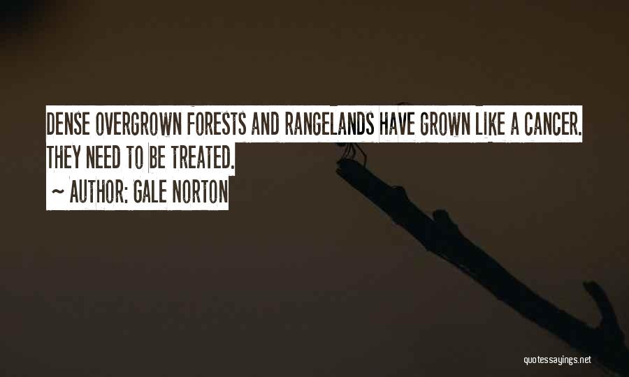 Gale Norton Quotes: Dense Overgrown Forests And Rangelands Have Grown Like A Cancer. They Need To Be Treated.