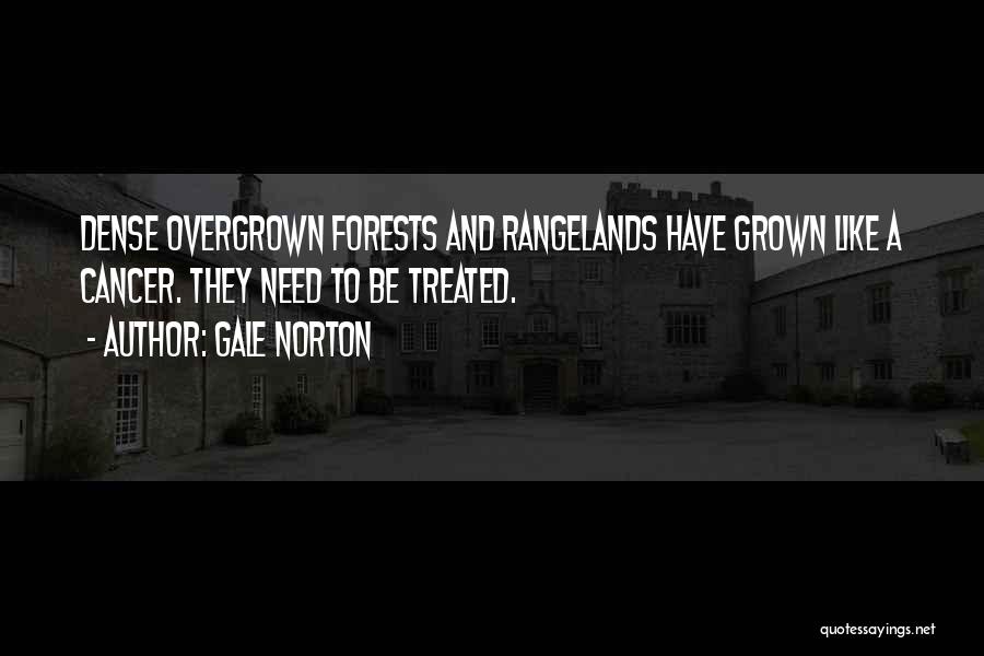 Gale Norton Quotes: Dense Overgrown Forests And Rangelands Have Grown Like A Cancer. They Need To Be Treated.