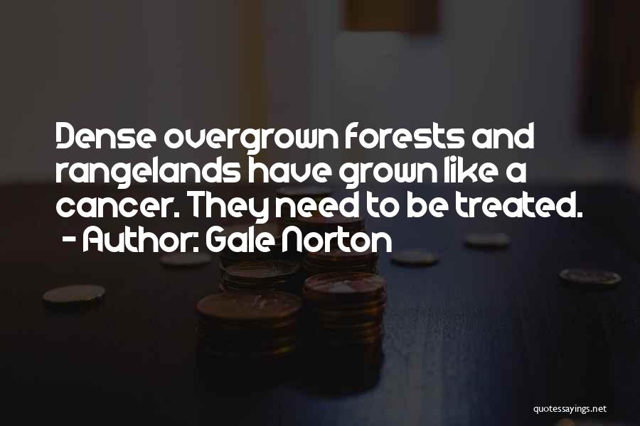 Gale Norton Quotes: Dense Overgrown Forests And Rangelands Have Grown Like A Cancer. They Need To Be Treated.
