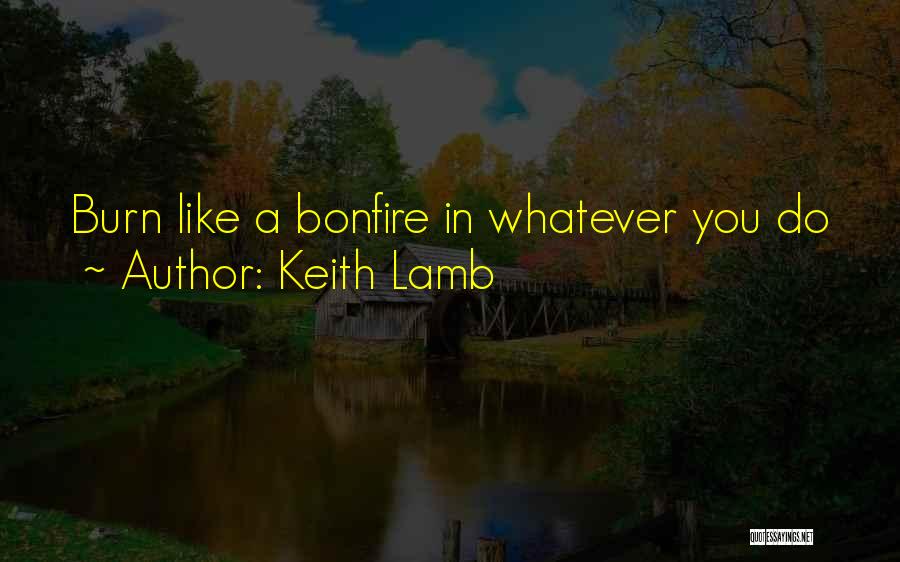 Keith Lamb Quotes: Burn Like A Bonfire In Whatever You Do
