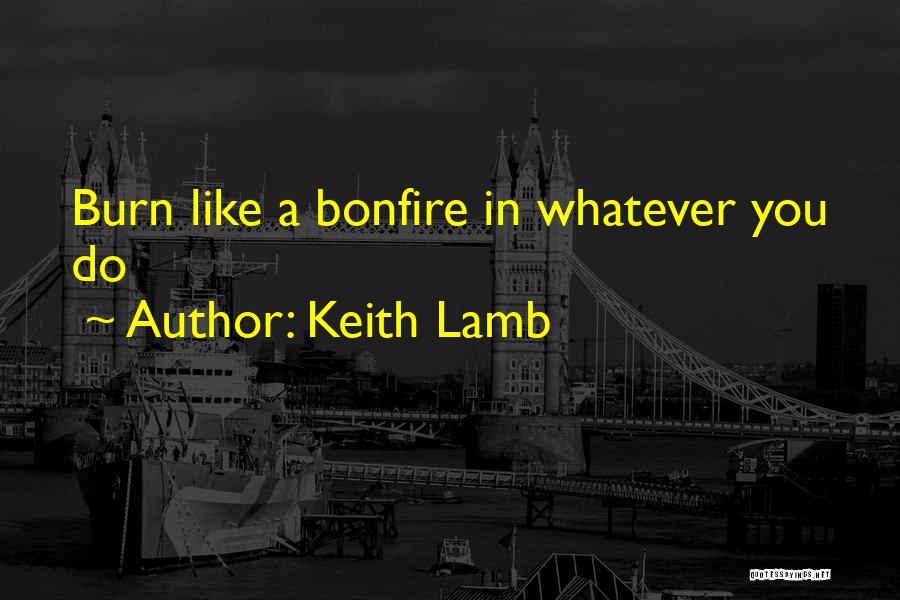 Keith Lamb Quotes: Burn Like A Bonfire In Whatever You Do
