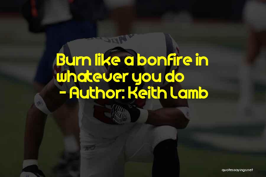 Keith Lamb Quotes: Burn Like A Bonfire In Whatever You Do