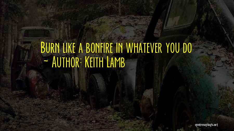Keith Lamb Quotes: Burn Like A Bonfire In Whatever You Do
