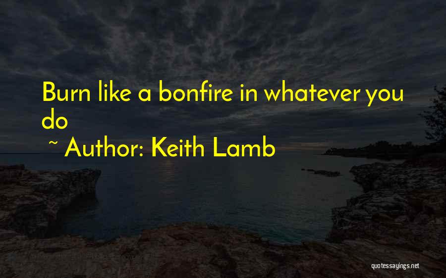 Keith Lamb Quotes: Burn Like A Bonfire In Whatever You Do