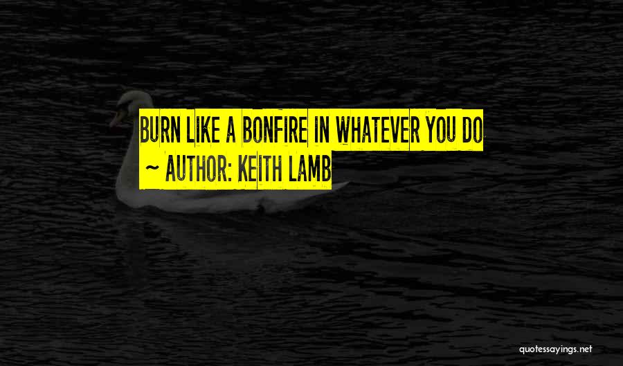 Keith Lamb Quotes: Burn Like A Bonfire In Whatever You Do