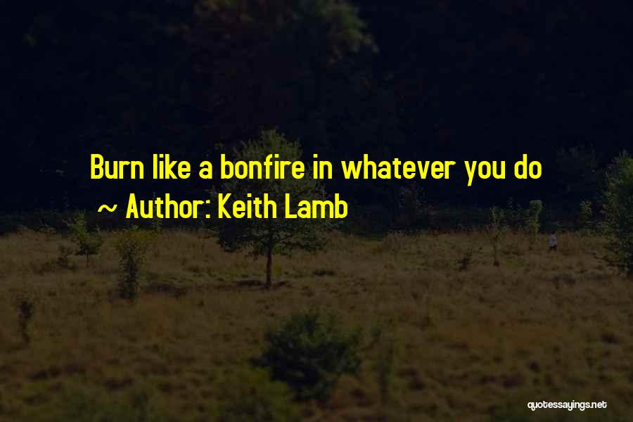 Keith Lamb Quotes: Burn Like A Bonfire In Whatever You Do