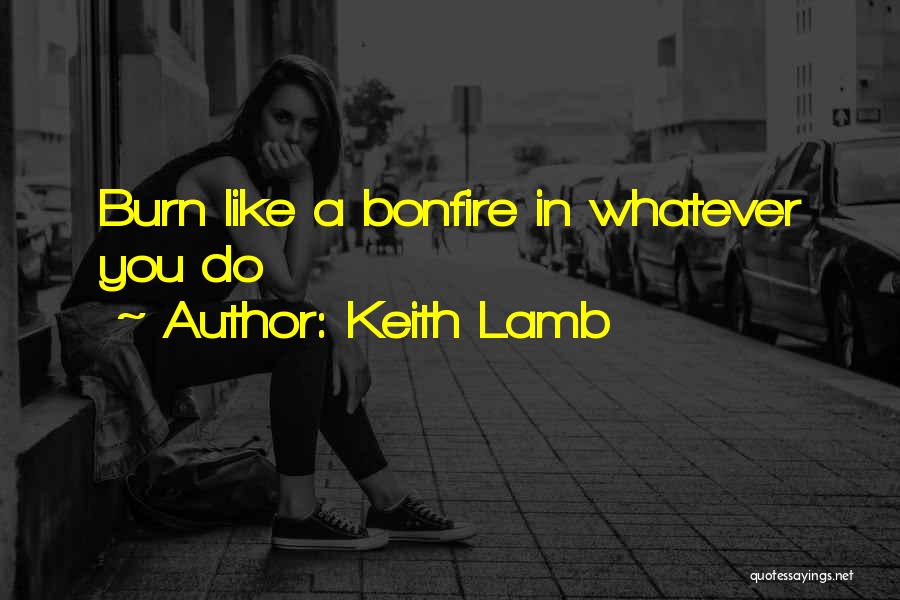 Keith Lamb Quotes: Burn Like A Bonfire In Whatever You Do