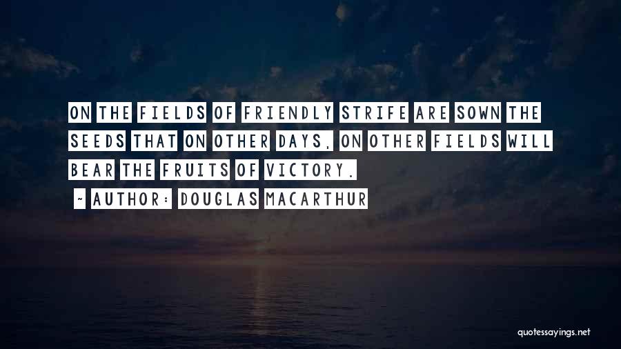 Douglas MacArthur Quotes: On The Fields Of Friendly Strife Are Sown The Seeds That On Other Days, On Other Fields Will Bear The