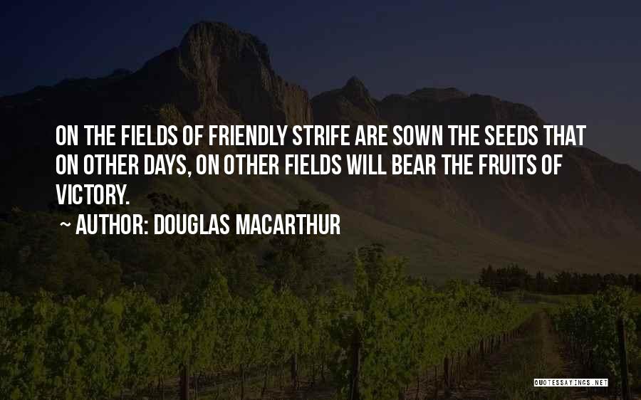 Douglas MacArthur Quotes: On The Fields Of Friendly Strife Are Sown The Seeds That On Other Days, On Other Fields Will Bear The