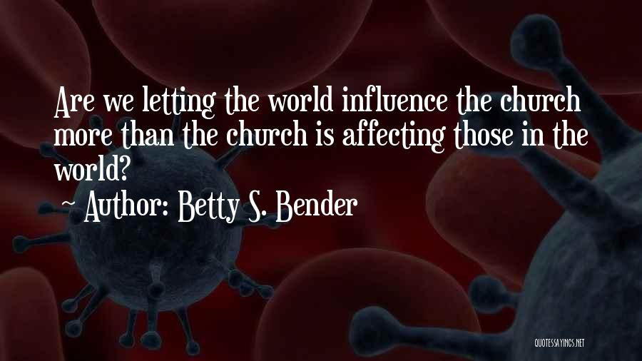 Betty S. Bender Quotes: Are We Letting The World Influence The Church More Than The Church Is Affecting Those In The World?