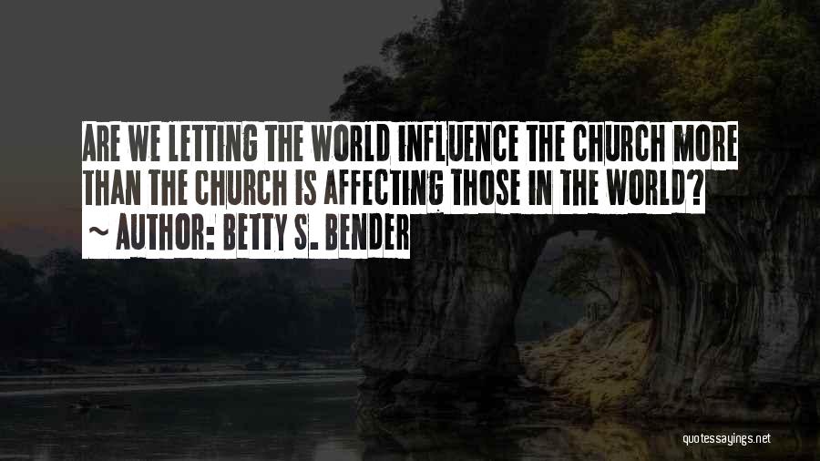 Betty S. Bender Quotes: Are We Letting The World Influence The Church More Than The Church Is Affecting Those In The World?