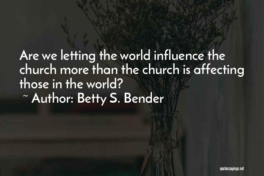 Betty S. Bender Quotes: Are We Letting The World Influence The Church More Than The Church Is Affecting Those In The World?