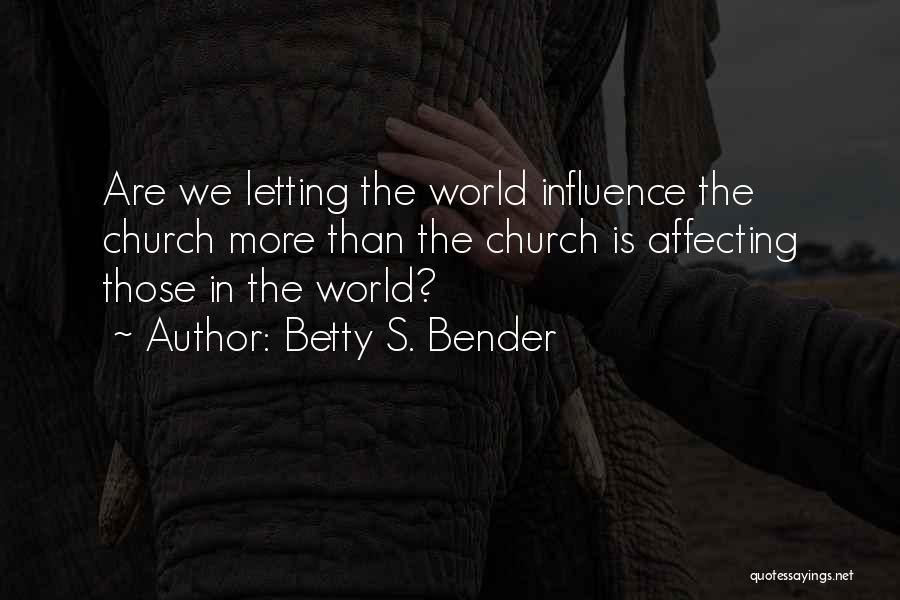 Betty S. Bender Quotes: Are We Letting The World Influence The Church More Than The Church Is Affecting Those In The World?