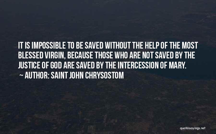 Saint John Chrysostom Quotes: It Is Impossible To Be Saved Without The Help Of The Most Blessed Virgin, Because Those Who Are Not Saved