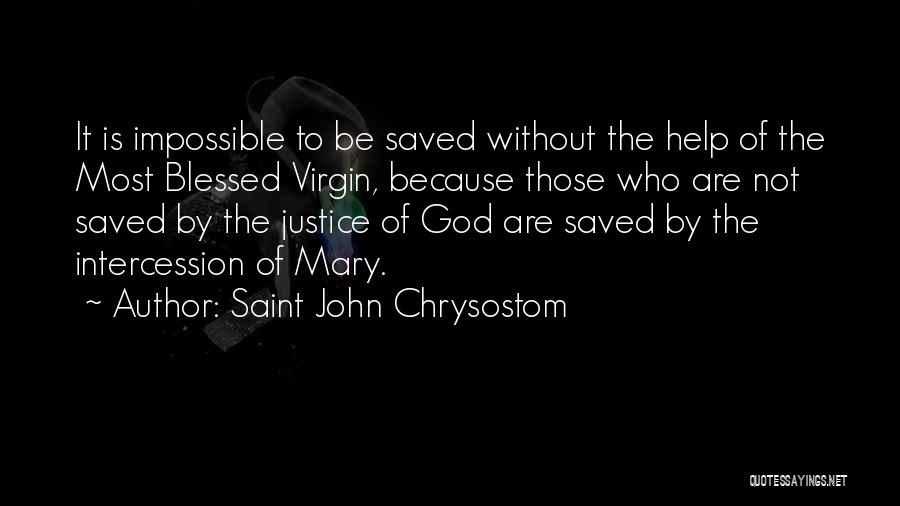 Saint John Chrysostom Quotes: It Is Impossible To Be Saved Without The Help Of The Most Blessed Virgin, Because Those Who Are Not Saved