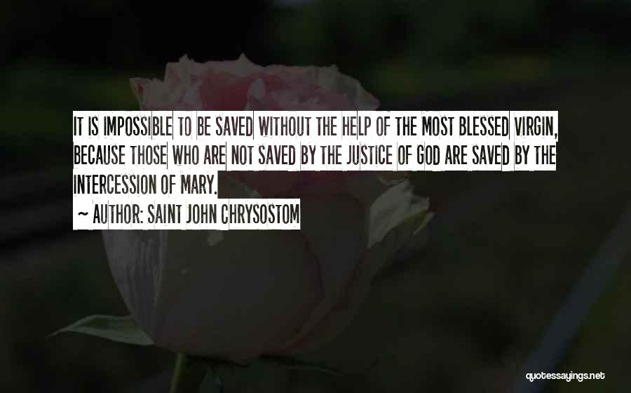 Saint John Chrysostom Quotes: It Is Impossible To Be Saved Without The Help Of The Most Blessed Virgin, Because Those Who Are Not Saved
