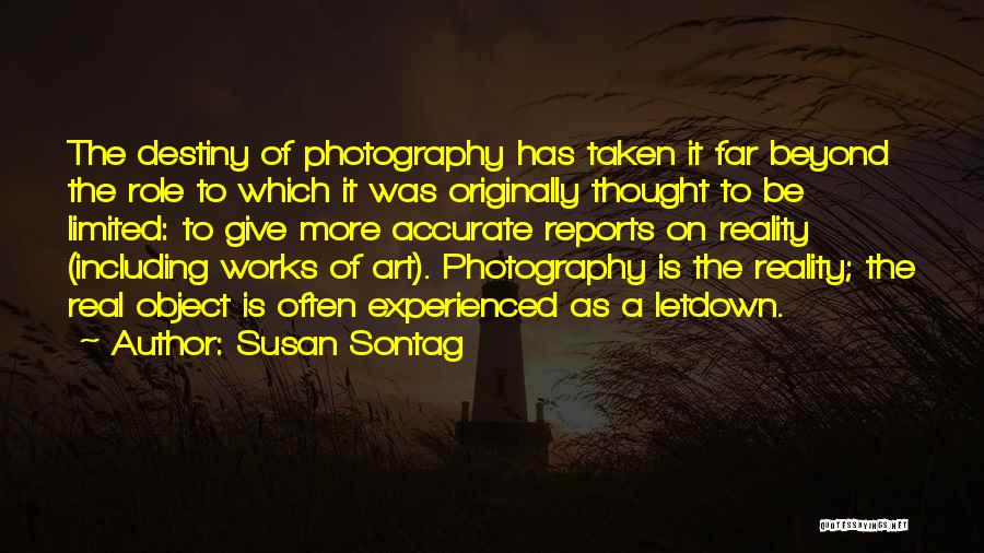 Susan Sontag Quotes: The Destiny Of Photography Has Taken It Far Beyond The Role To Which It Was Originally Thought To Be Limited: