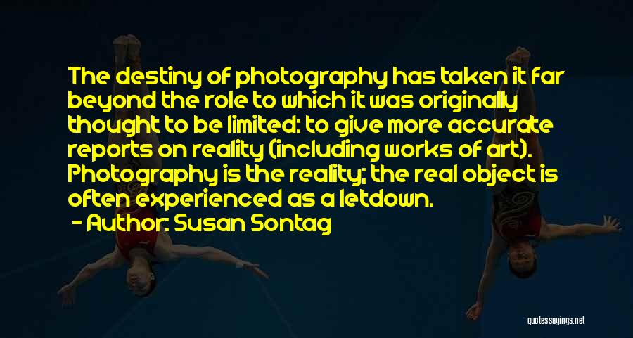 Susan Sontag Quotes: The Destiny Of Photography Has Taken It Far Beyond The Role To Which It Was Originally Thought To Be Limited: