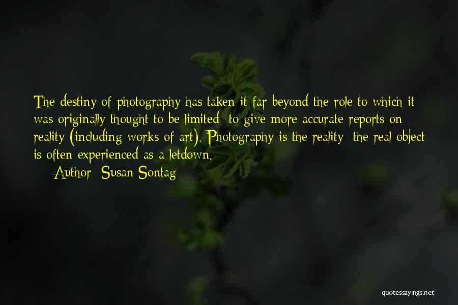 Susan Sontag Quotes: The Destiny Of Photography Has Taken It Far Beyond The Role To Which It Was Originally Thought To Be Limited: